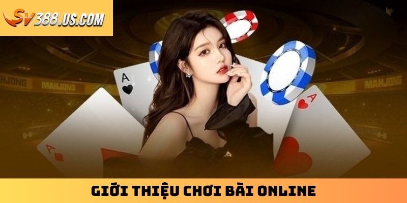 Chơi Bài Online | Điểm Danh Top 3 Game Bài Phổ Biến Nhất Giới thiệu chơi bài online