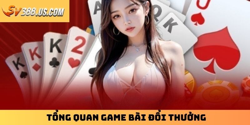 Game Bài Đổi Thưởng | Gợi Ý Top 4 Siêu Phẩm Ăn Khách Nhất Tổng quan game bài đổi thưởng