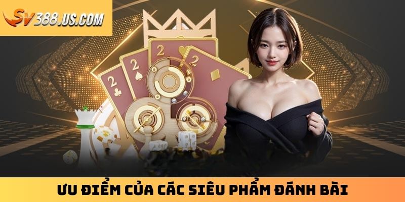 Đánh Bài SV388 – Sảnh Đỏ Đen Xanh Chín Không Nên Bỏ Lỡ Ưu điểm của các siêu phẩm đánh bài